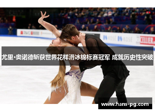 尤里·奥诺德斩获世界花样滑冰锦标赛冠军 成就历史性突破