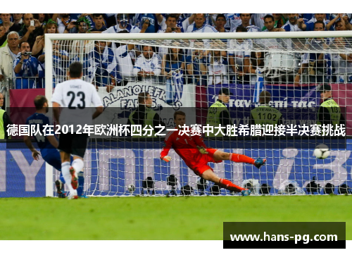 德国队在2012年欧洲杯四分之一决赛中大胜希腊迎接半决赛挑战