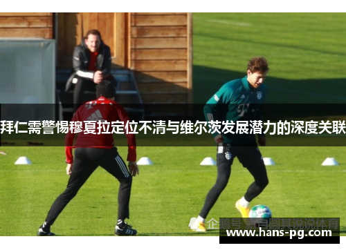 拜仁需警惕穆夏拉定位不清与维尔茨发展潜力的深度关联