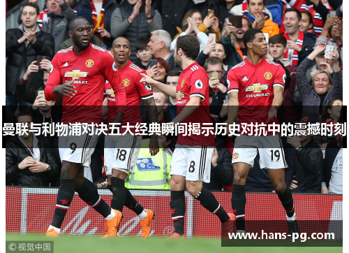 曼联与利物浦对决五大经典瞬间揭示历史对抗中的震撼时刻 曼联与利物浦对决五大经典瞬间揭示历史对抗中的震撼时刻