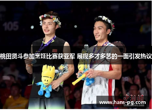 桃田贤斗参加烹饪比赛获亚军 展现多才多艺的一面引发热议 桃田贤斗参加烹饪比赛获亚军 展现多才多艺的一面引发热议