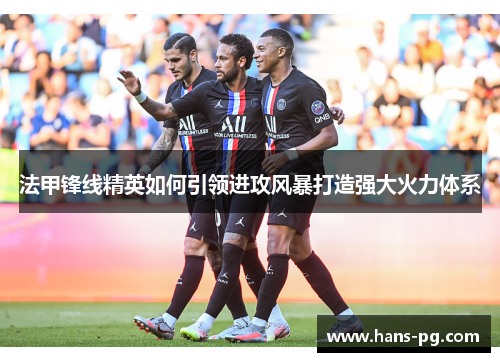 法甲锋线精英如何引领进攻风暴打造强大火力体系