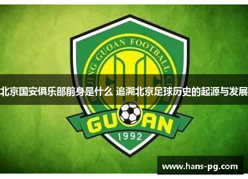 北京国安俱乐部前身是什么 追溯北京足球历史的起源与发展 北京国安俱乐部前身是什么 追溯北京足球历史的起源与发展