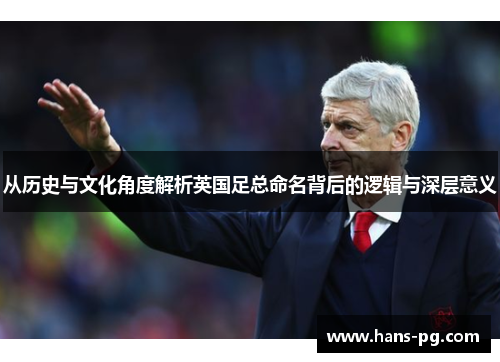 从历史与文化角度解析英国足总命名背后的逻辑与深层意义