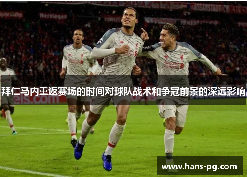 拜仁马内重返赛场的时间对球队战术和争冠前景的深远影响 拜仁马内重返赛场的时间对球队战术和争冠前景的深远影响
