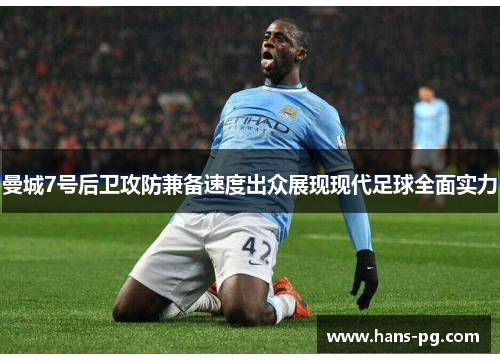 曼城7号后卫攻防兼备速度出众展现现代足球全面实力 曼城7号后卫攻防兼备速度出众展现现代足球全面实力