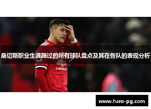 桑切斯职业生涯踢过的所有球队盘点及其在各队的表现分析