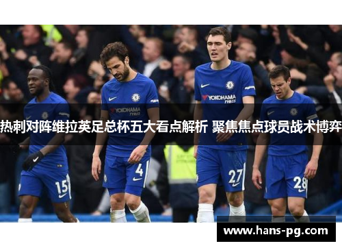热刺对阵维拉英足总杯五大看点解析 聚焦焦点球员战术博弈 热刺对阵维拉英足总杯五大看点解析 聚焦焦点球员战术博弈