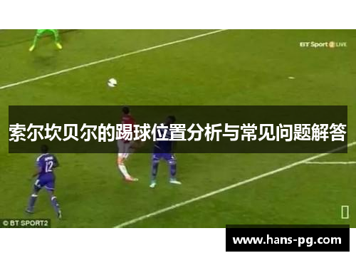 索尔坎贝尔的踢球位置分析与常见问题解答 索尔坎贝尔的踢球位置分析与常见问题解答