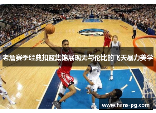 老詹赛季经典扣篮集锦展现无与伦比的飞天暴力美学 老詹赛季经典扣篮集锦展现无与伦比的飞天暴力美学