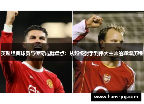 英超经典球员与传奇成就盘点:从超级射手到伟大主帅的辉煌历程 英超经典球员与传奇成就盘点:从超级射手到伟大主帅的辉煌历程