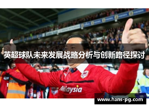 英超球队未来发展战略分析与创新路径探讨