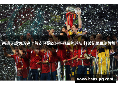 西班牙成为历史上首支卫冕欧洲杯冠军的球队 打破纪录再创辉煌