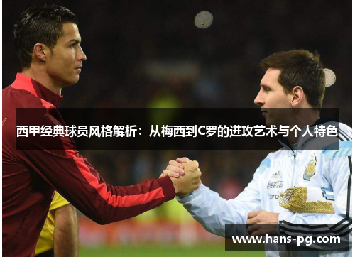 西甲经典球员风格解析:从梅西到C罗的进攻艺术与个人特色 西甲经典球员风格解析:从梅西到C罗的进攻艺术与个人特色