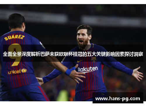 全面全景深度解析巴萨未获欧联杯桂冠的五大关键影响因素探讨洞察