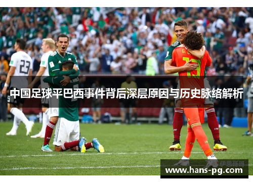 中国足球平巴西事件背后深层原因与历史脉络解析
