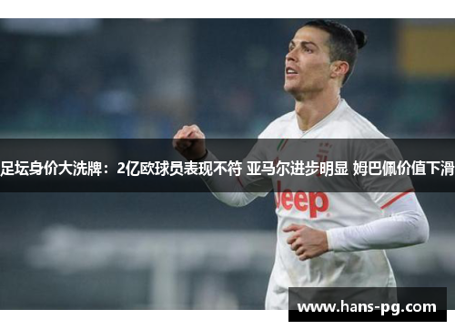 足坛身价大洗牌：2亿欧球员表现不符 亚马尔进步明显 姆巴佩价值下滑