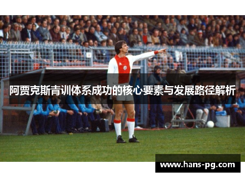阿贾克斯青训体系成功的核心要素与发展路径解析 阿贾克斯青训体系成功的核心要素与发展路径解析