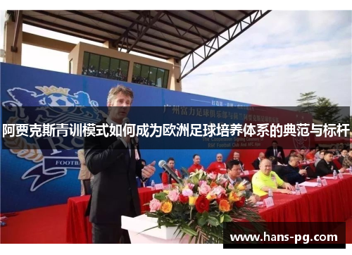 阿贾克斯青训模式如何成为欧洲足球培养体系的典范与标杆 阿贾克斯青训模式如何成为欧洲足球培养体系的典范与标杆