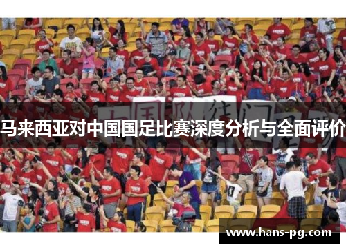 马来西亚对中国国足比赛深度分析与全面评价
