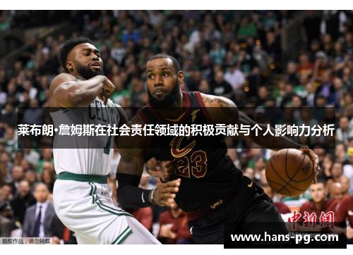 莱布朗·詹姆斯在社会责任领域的积极贡献与个人影响力分析 莱布朗·詹姆斯在社会责任领域的积极贡献与个人影响力分析