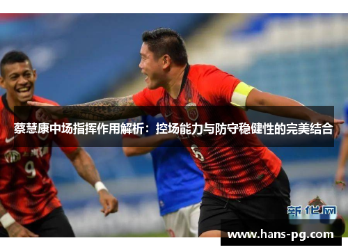 蔡慧康中场指挥作用解析:控场能力与防守稳健性的完美结合 蔡慧康中场指挥作用解析:控场能力与防守稳健性的完美结合