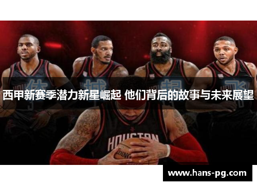 西甲新赛季潜力新星崛起 他们背后的故事与未来展望