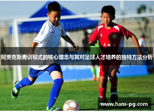阿贾克斯青训模式的核心理念与其对足球人才培养的独特方法分析 阿贾克斯青训模式的核心理念与其对足球人才培养的独特方法分析