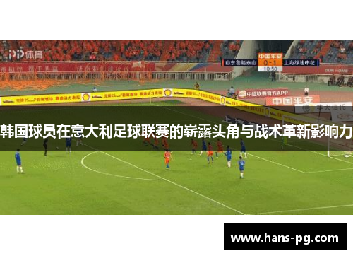 韩国球员在意大利足球联赛的崭露头角与战术革新影响力