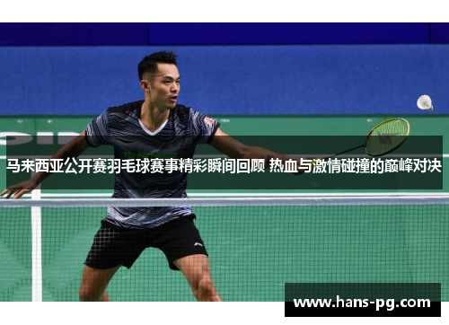 马来西亚公开赛羽毛球赛事精彩瞬间回顾 热血与激情碰撞的巅峰对决