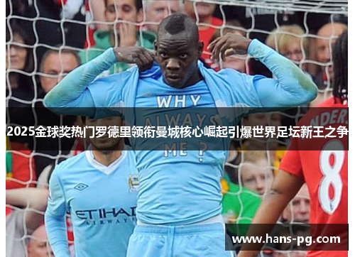 2025金球奖热门罗德里领衔曼城核心崛起引爆世界足坛新王之争