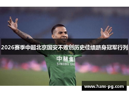 2026赛季中超北京国安不败创历史佳绩跻身冠军行列 2026赛季中超北京国安不败创历史佳绩跻身冠军行列