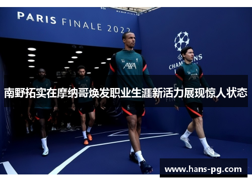 南野拓实在摩纳哥焕发职业生涯新活力展现惊人状态