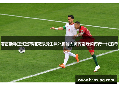 夸雷斯马正式宣布结束球员生涯外脚背大师挥别绿茵传奇一代落幕 夸雷斯马正式宣布结束球员生涯外脚背大师挥别绿茵传奇一代落幕